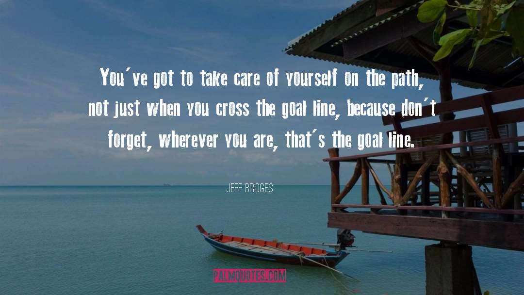 Jeff Bridges Quotes: You've got to take care