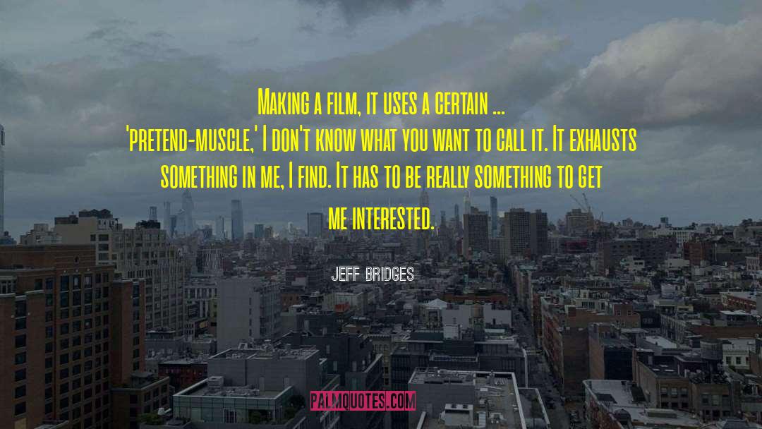Jeff Bridges Quotes: Making a film, it uses