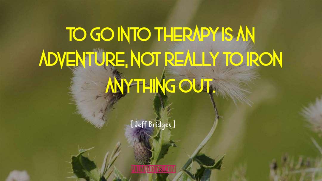 Jeff Bridges Quotes: To go into therapy is