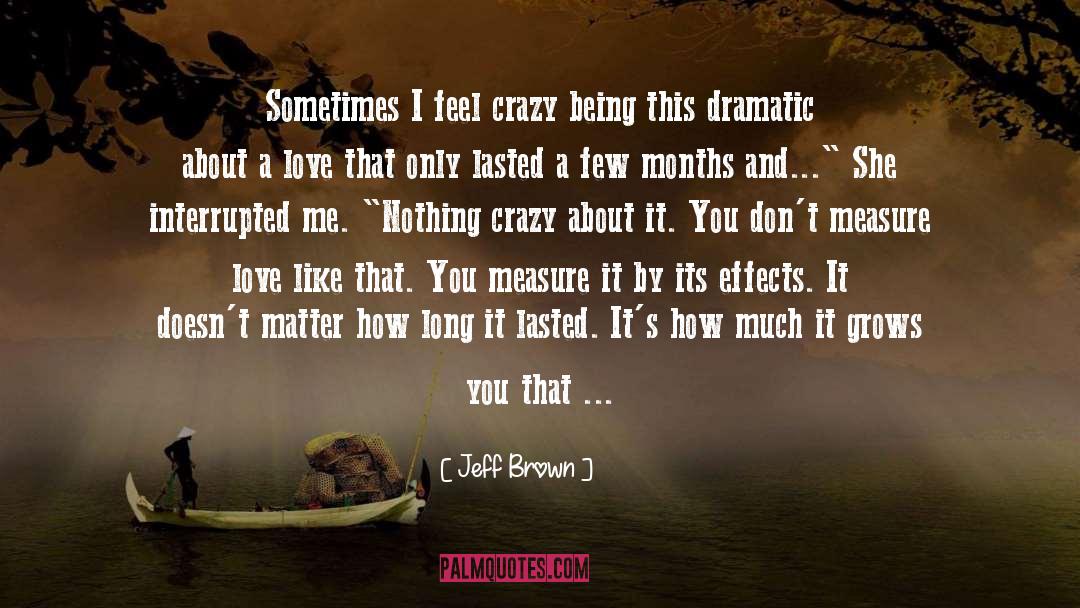 Jeff  Brown Quotes: Sometimes I feel crazy being