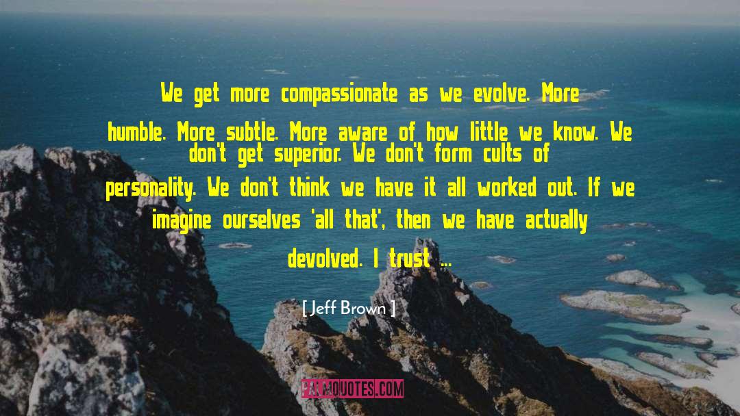 Jeff  Brown Quotes: We get more compassionate as