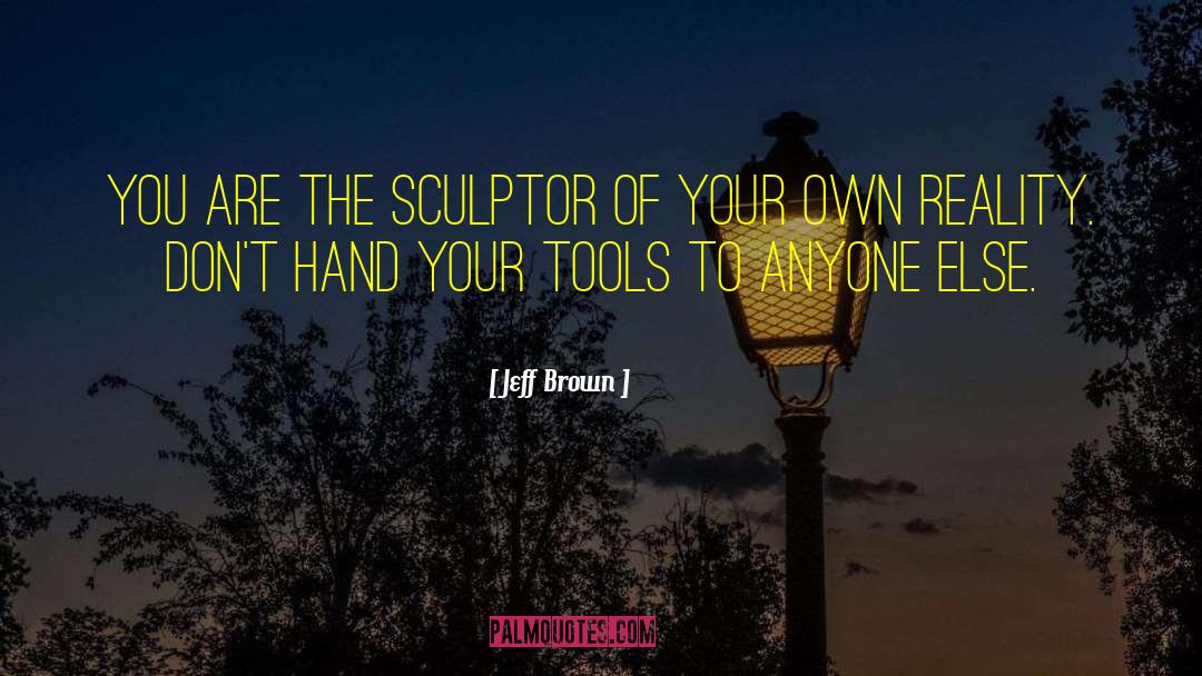 Jeff  Brown Quotes: You are the sculptor of