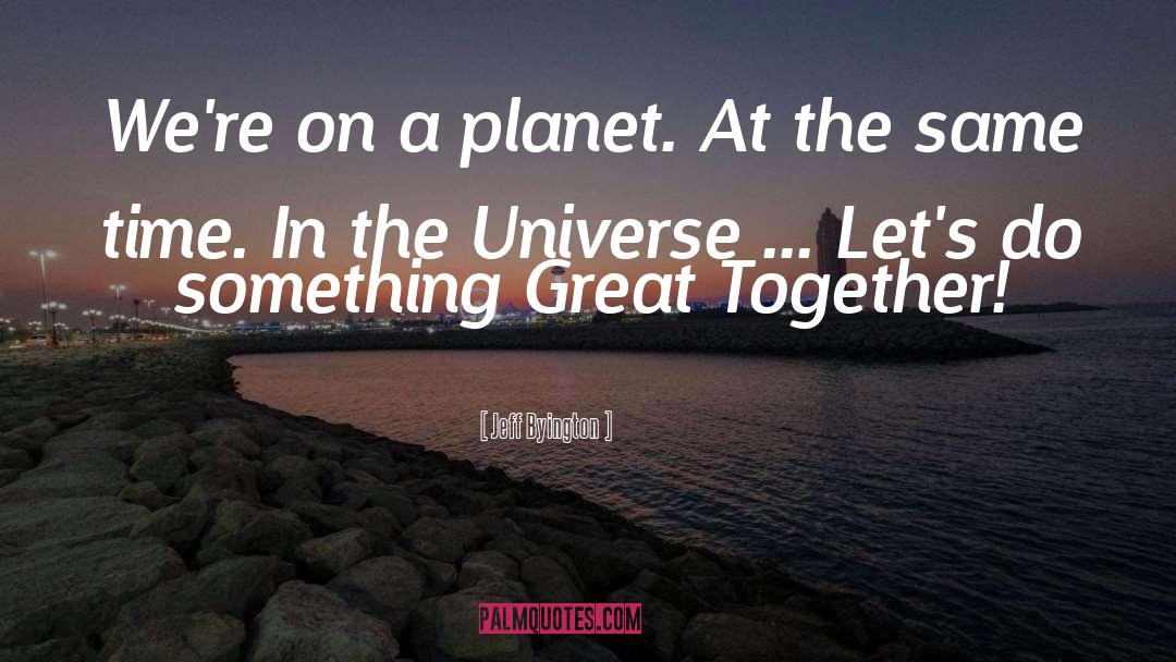 Jeff Byington Quotes: We're on a planet. At