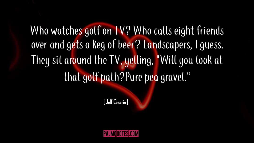 Jeff Cesario Quotes: Who watches golf on TV?