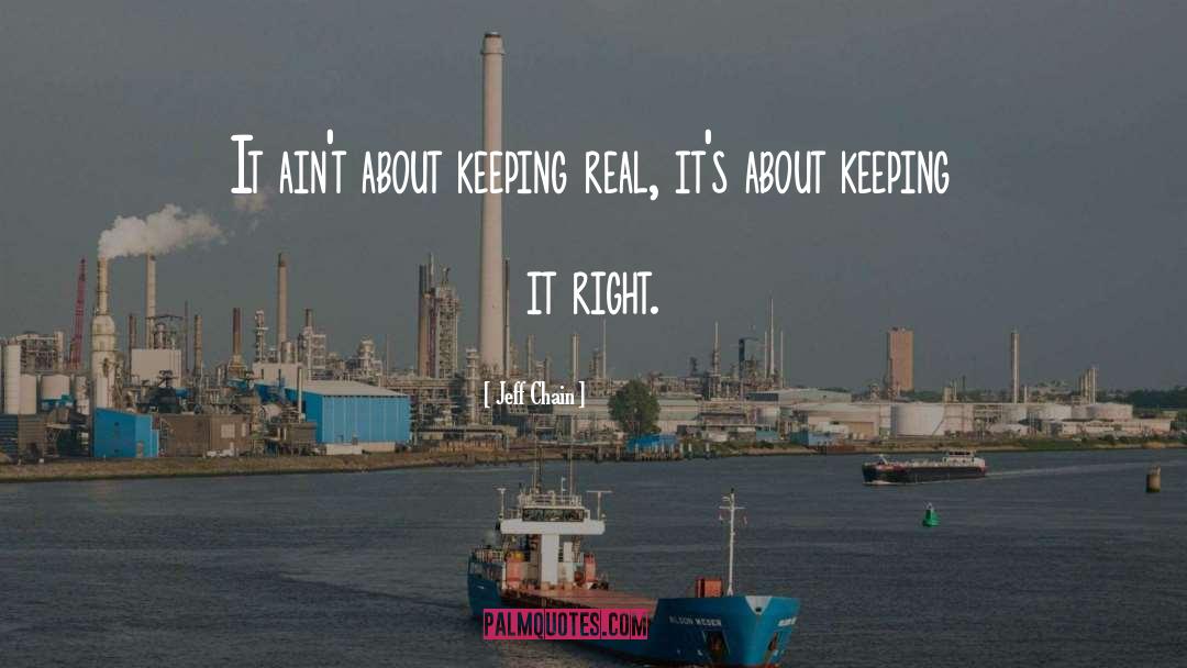 Jeff Chain Quotes: It ain't about keeping real,