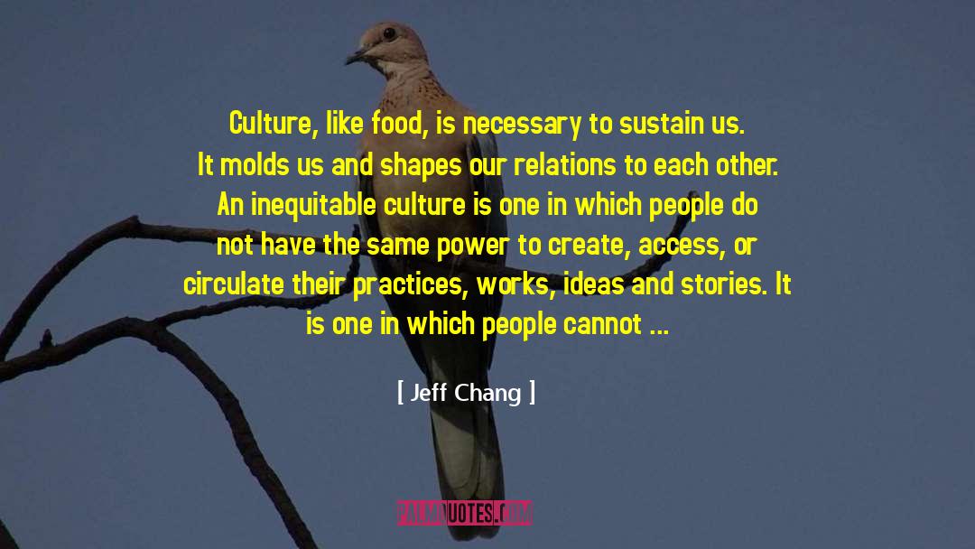 Jeff Chang Quotes: Culture, like food, is necessary