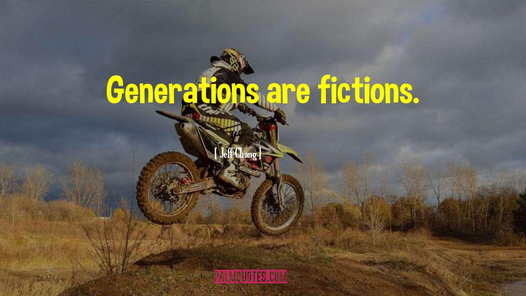 Jeff Chang Quotes: Generations are fictions.