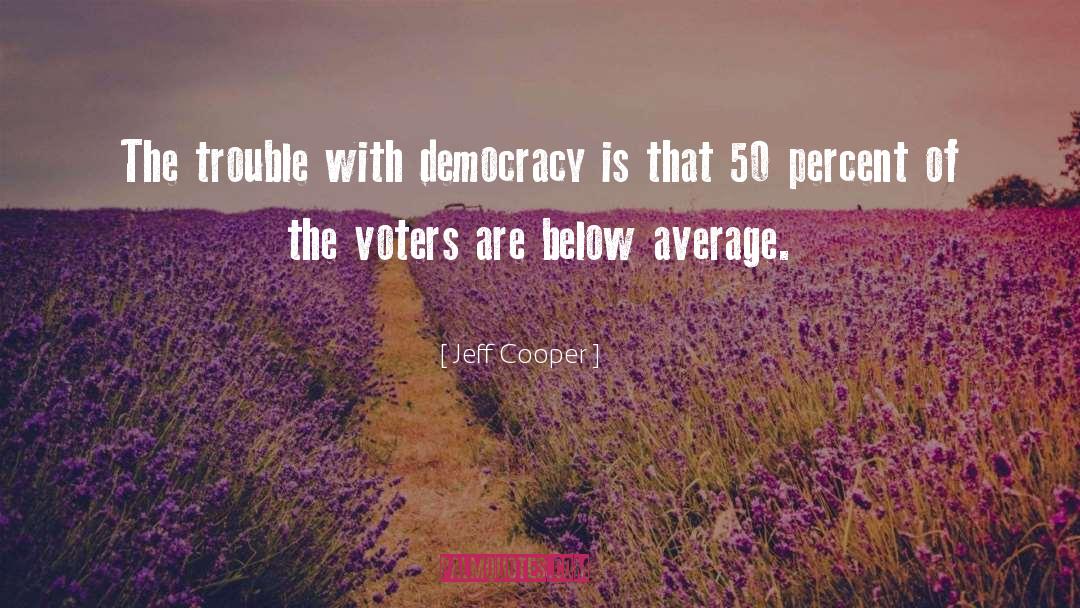 Jeff Cooper Quotes: The trouble with democracy is