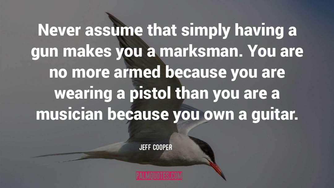 Jeff Cooper Quotes: Never assume that simply having