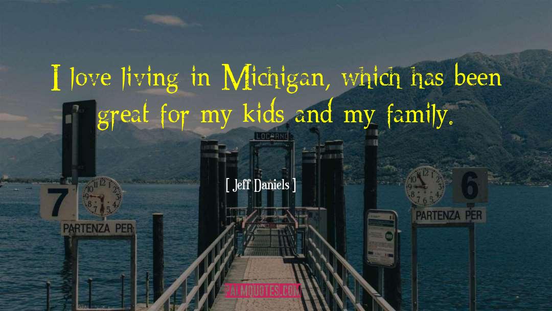 Jeff Daniels Quotes: I love living in Michigan,