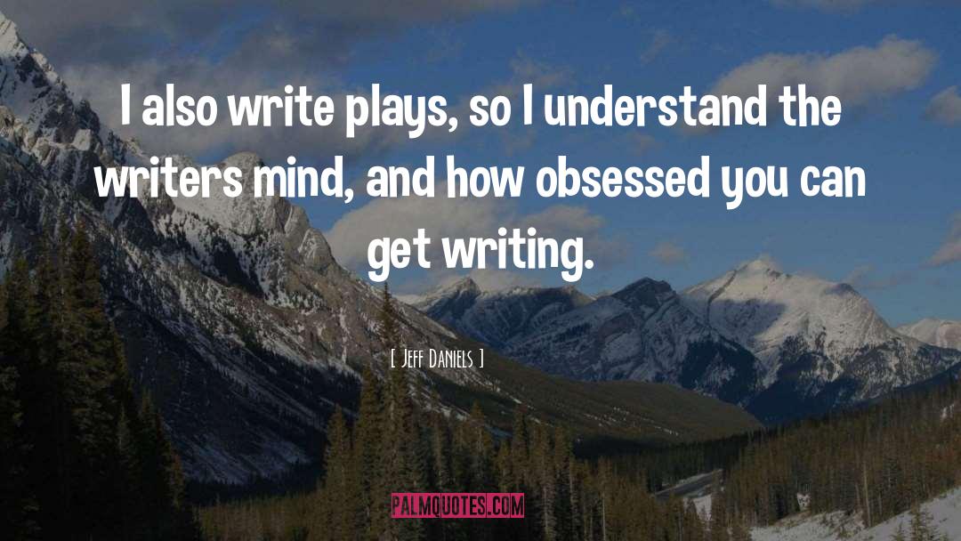 Jeff Daniels Quotes: I also write plays, so