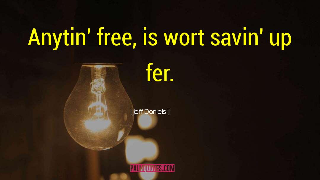 Jeff Daniels Quotes: Anytin' free, is wort savin'
