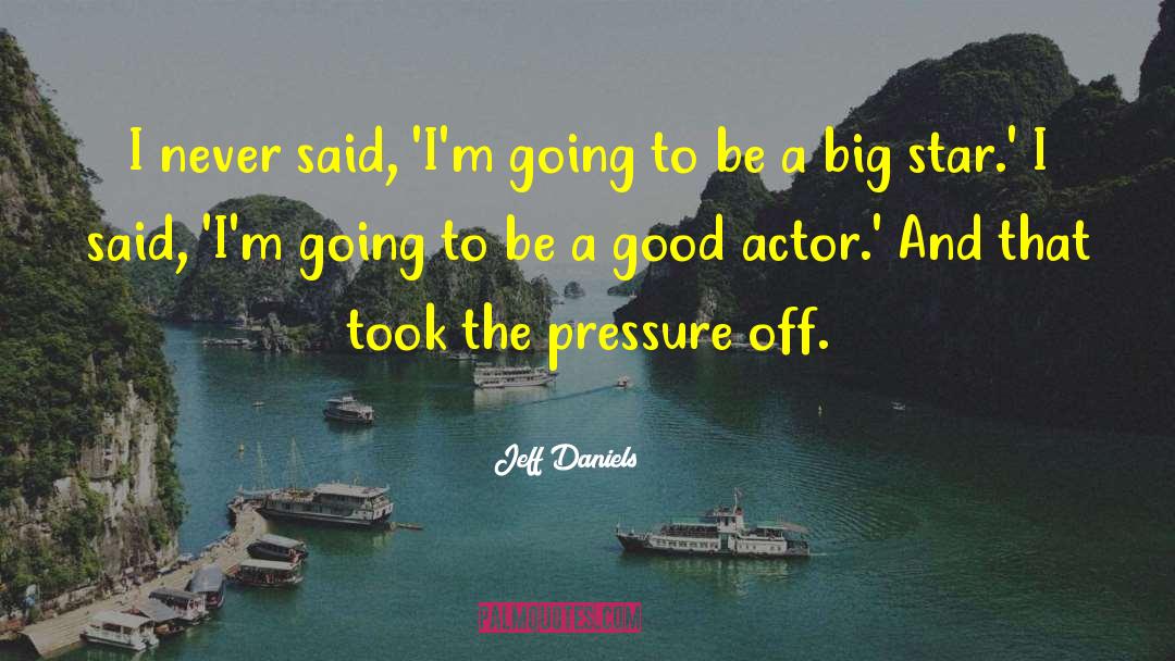 Jeff Daniels Quotes: I never said, 'I'm going