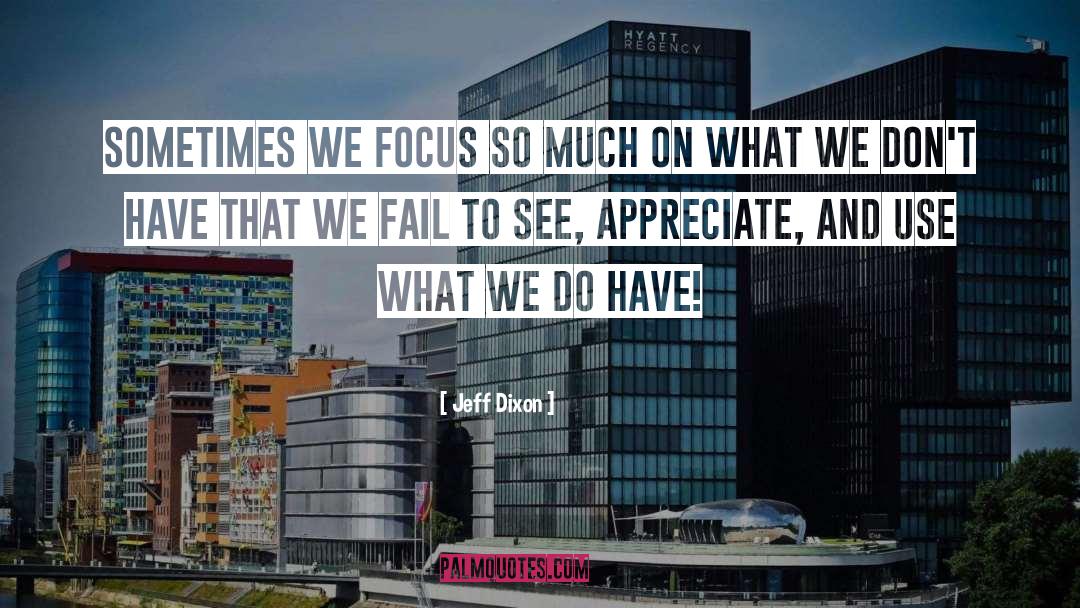Jeff Dixon Quotes: Sometimes we focus so much