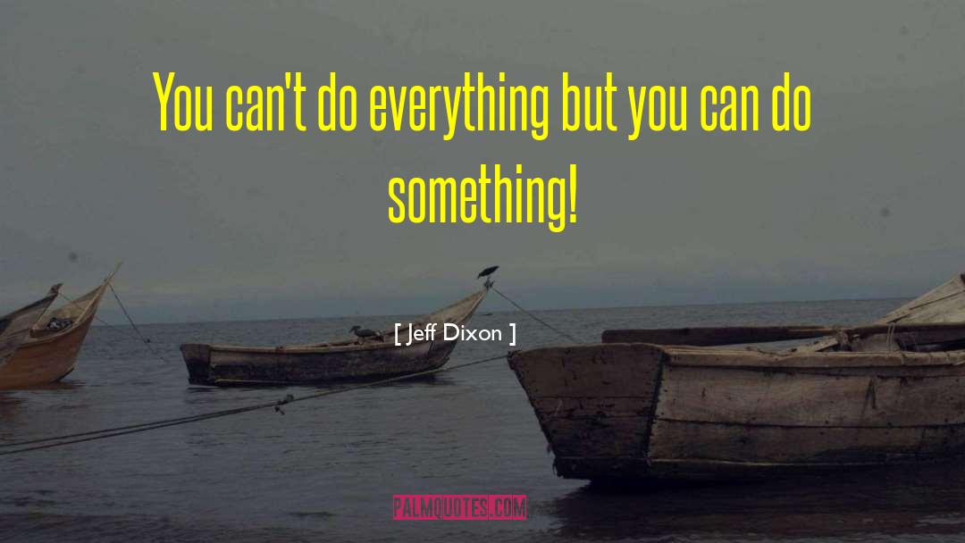 Jeff Dixon Quotes: You can't do everything but