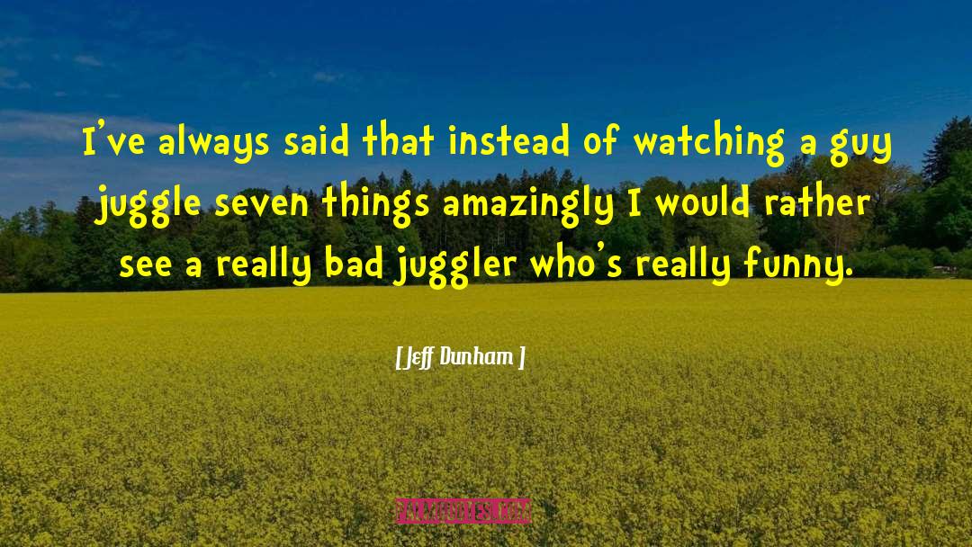 Jeff Dunham Quotes: I've always said that instead