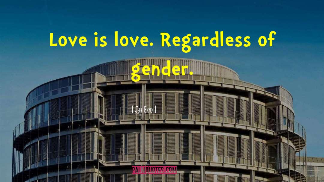 Jeff Erno Quotes: Love is love. Regardless of