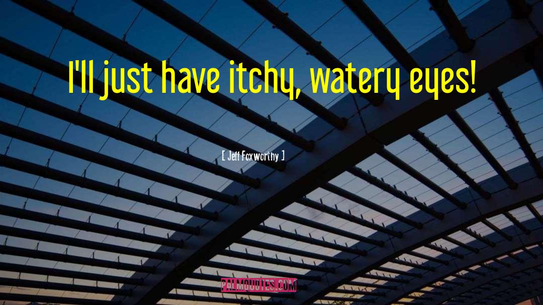 Jeff Foxworthy Quotes: I'll just have itchy, watery