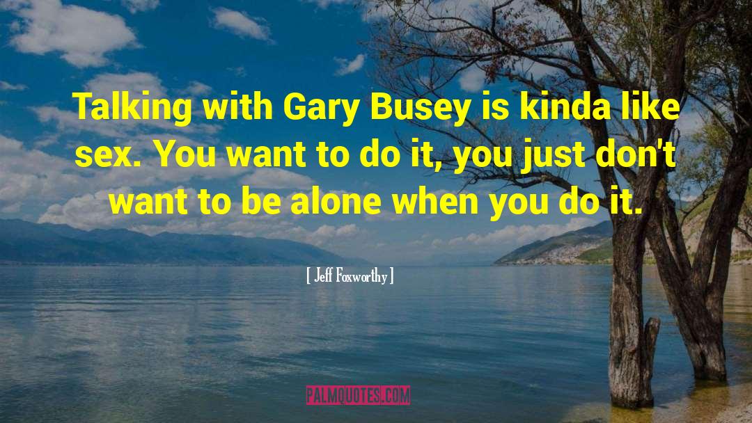 Jeff Foxworthy Quotes: Talking with Gary Busey is
