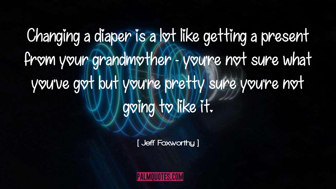 Jeff Foxworthy Quotes: Changing a diaper is a