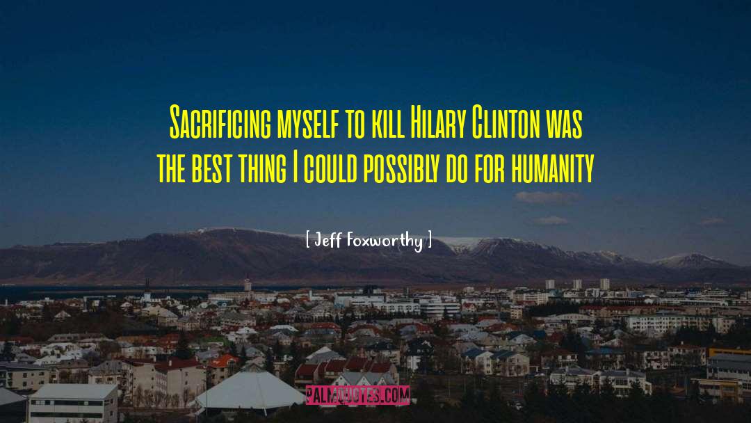 Jeff Foxworthy Quotes: Sacrificing myself to kill Hilary