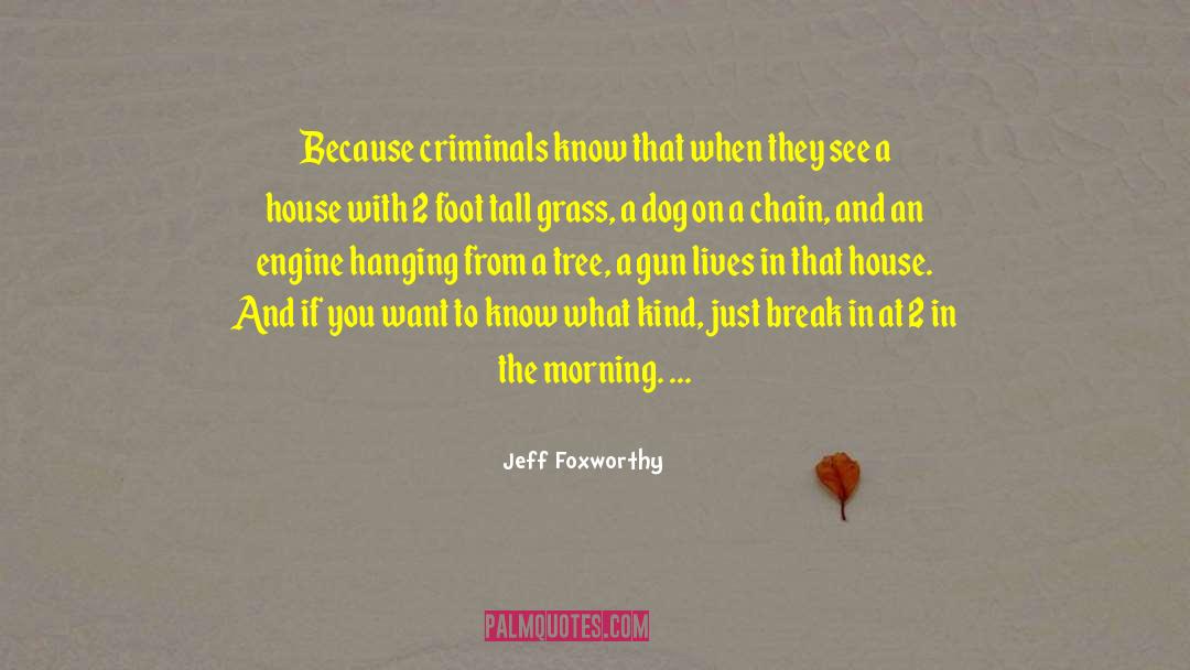 Jeff Foxworthy Quotes: Because criminals know that when