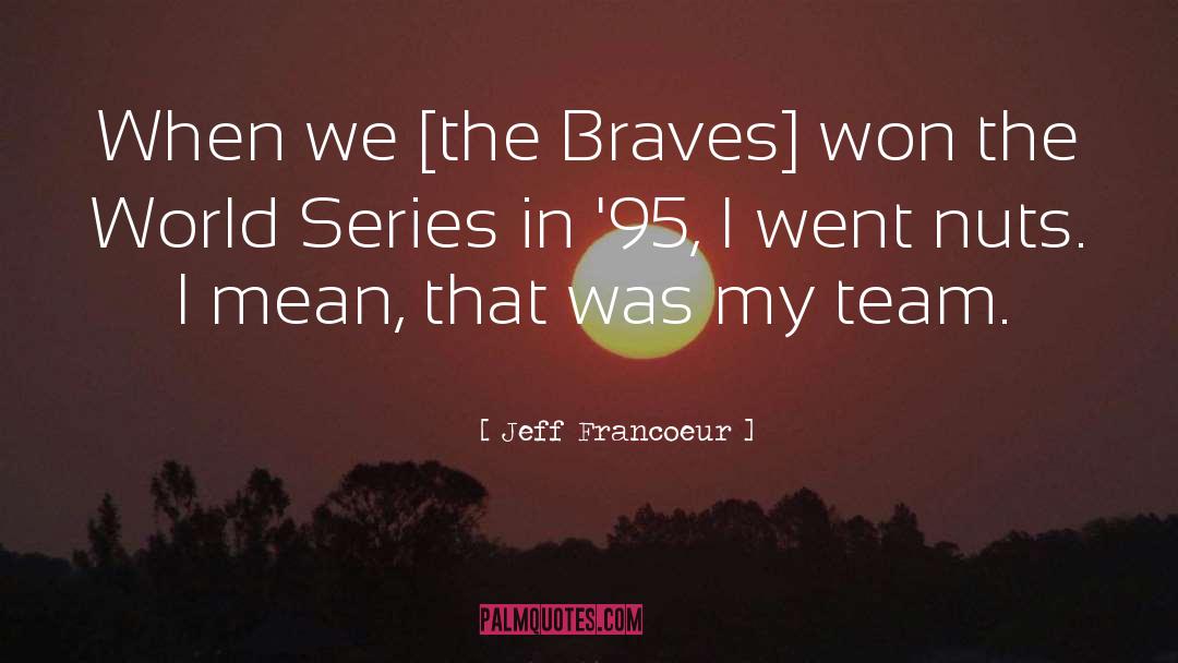 Jeff Francoeur Quotes: When we [the Braves] won