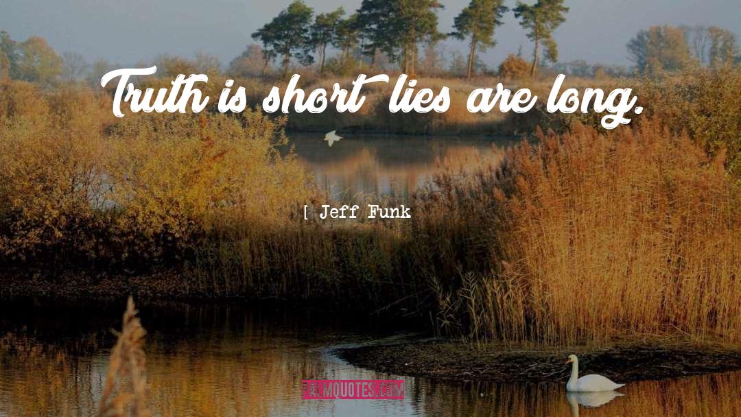 Jeff Funk Quotes: Truth is short; lies are