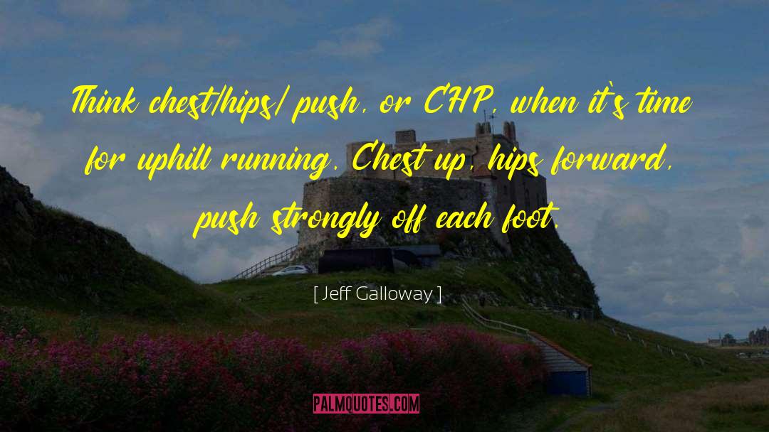 Jeff Galloway Quotes: Think chest/hips/ push, or CHP,