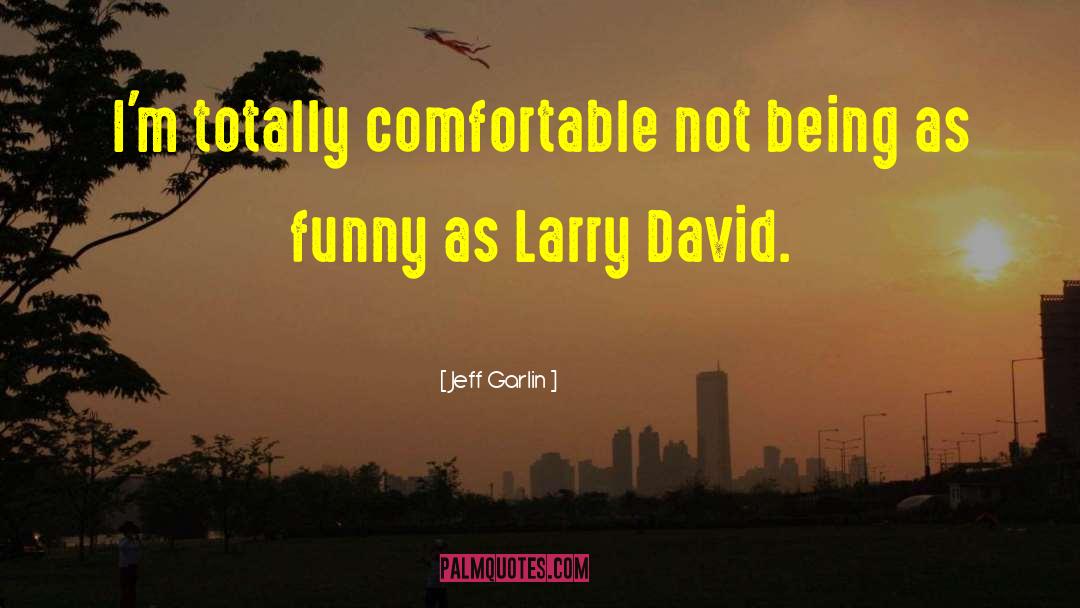 Jeff Garlin Quotes: I'm totally comfortable not being