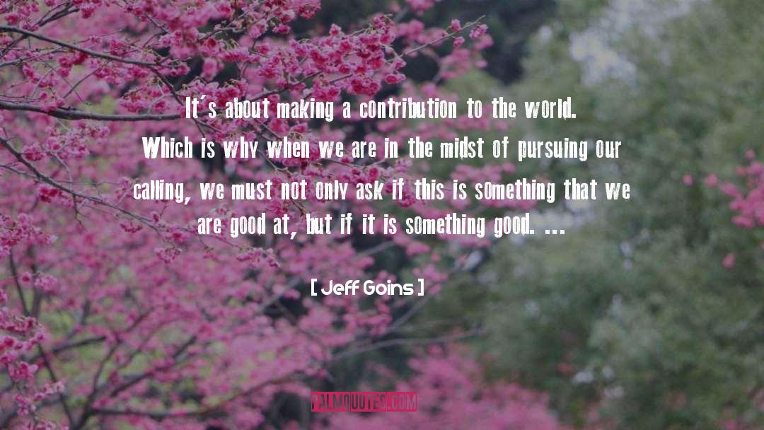 Jeff Goins Quotes: It's about making a contribution