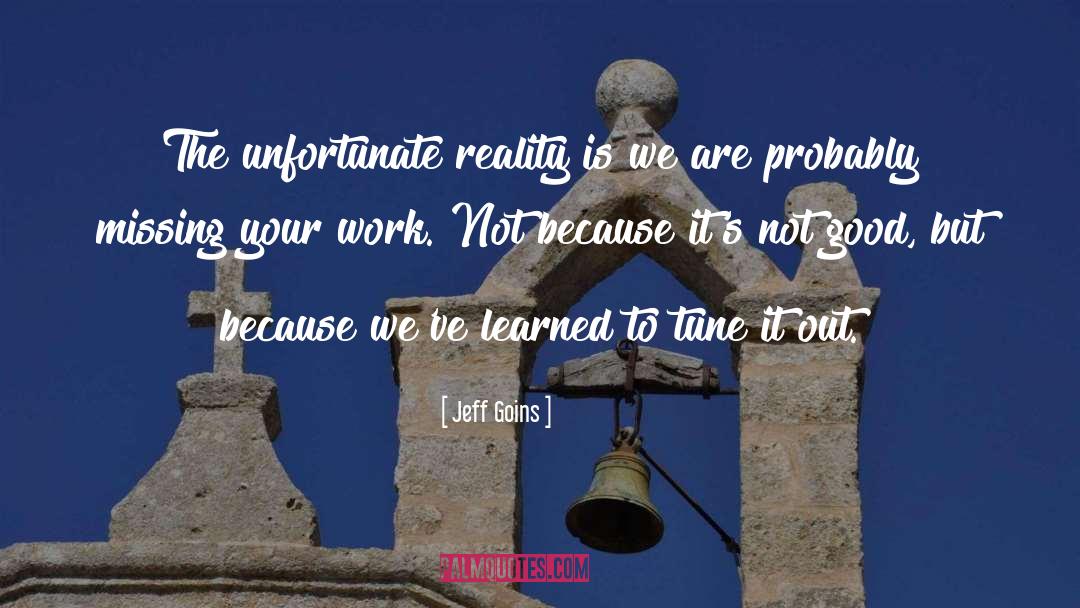 Jeff Goins Quotes: The unfortunate reality is we