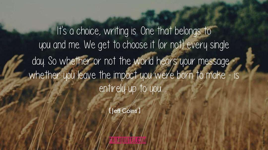 Jeff Goins Quotes: It's a choice, writing is.