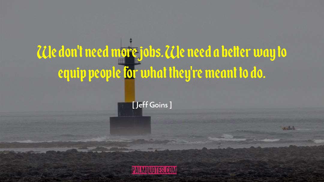 Jeff Goins Quotes: We don't need more jobs.