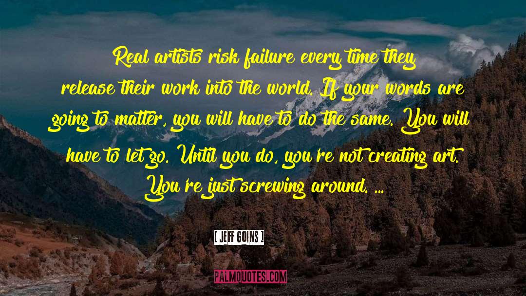 Jeff Goins Quotes: Real artists risk failure every