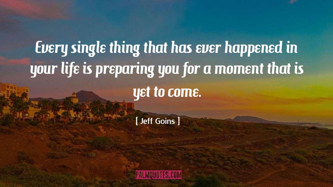 Jeff Goins Quotes: Every single thing that has