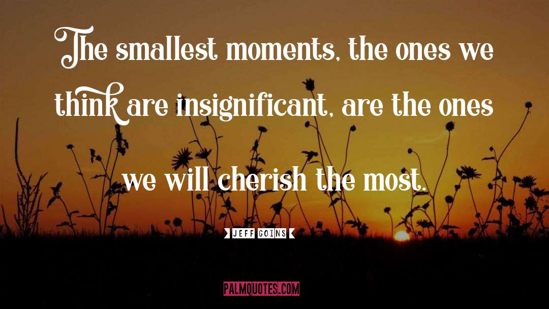 Jeff Goins Quotes: The smallest moments, the ones