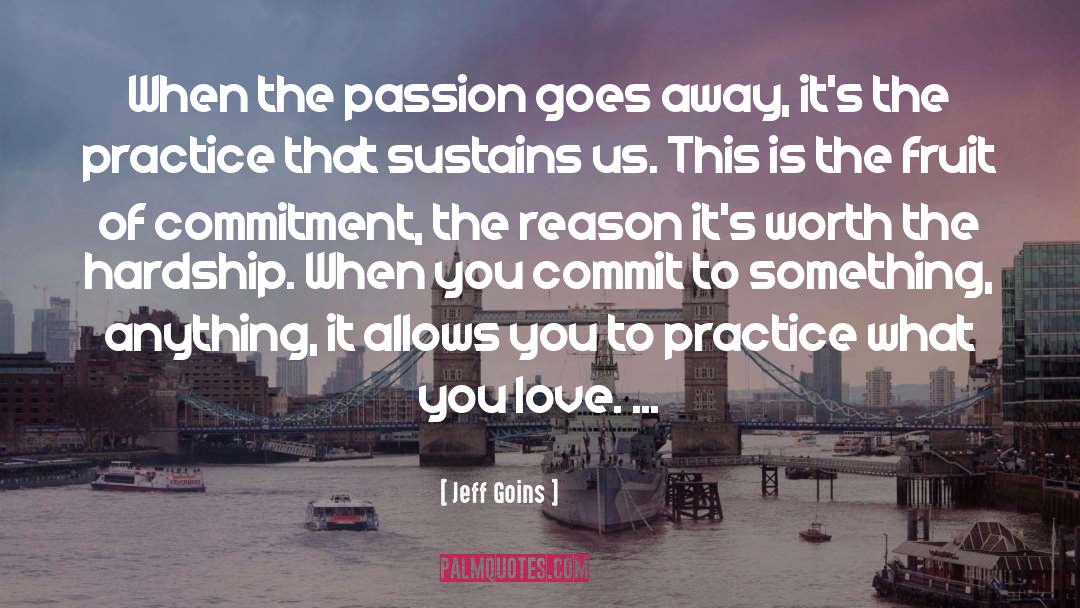 Jeff Goins Quotes: When the passion goes away,