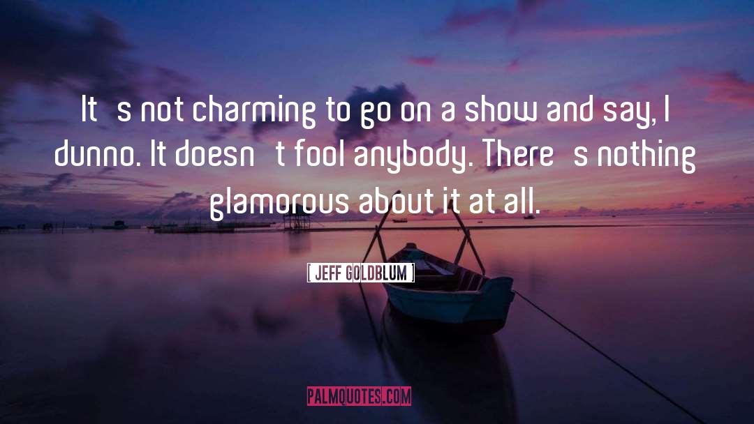 Jeff Goldblum Quotes: It's not charming to go