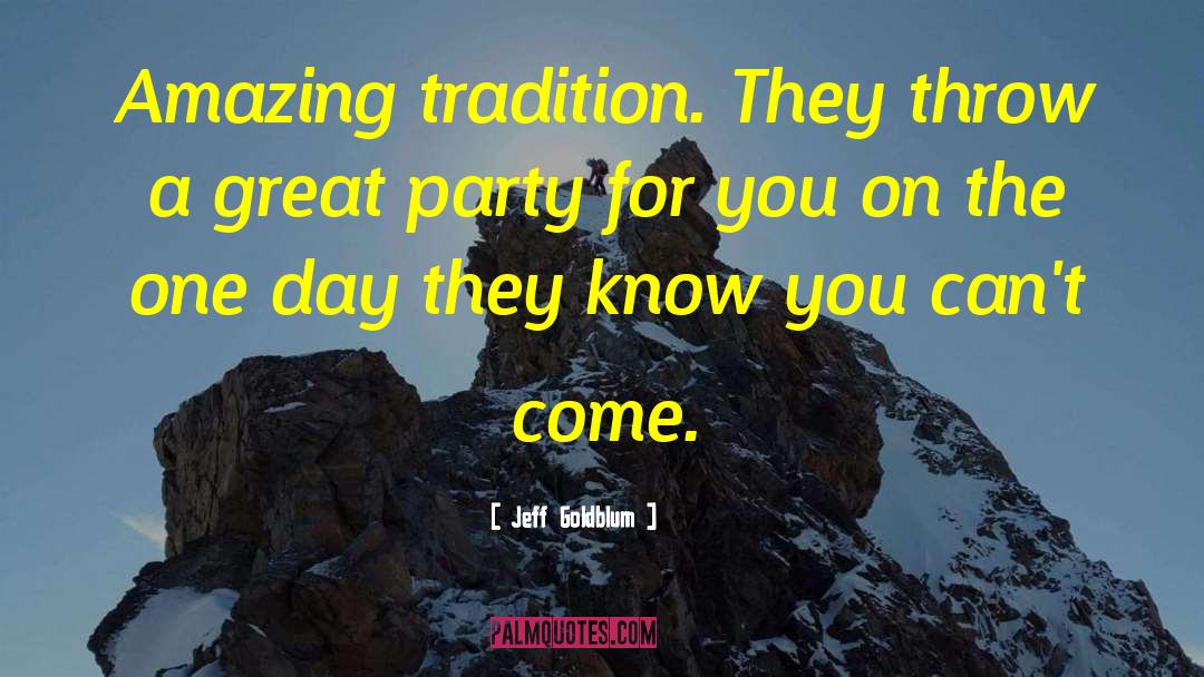 Jeff Goldblum Quotes: Amazing tradition. They throw a
