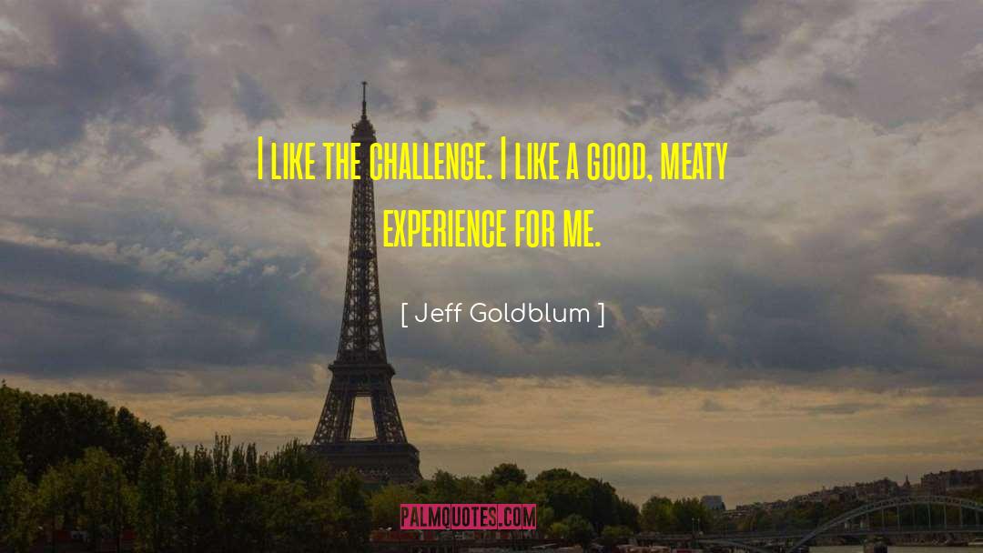Jeff Goldblum Quotes: I like the challenge. I