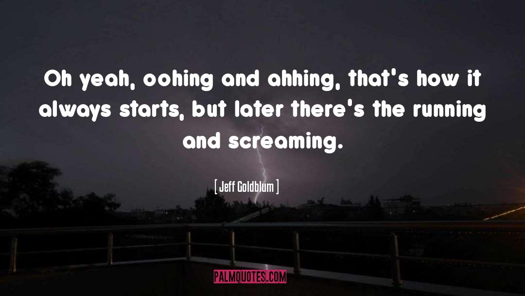 Jeff Goldblum Quotes: Oh yeah, oohing and ahhing,