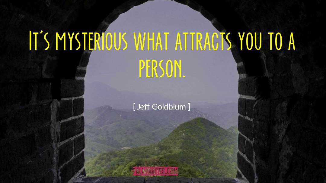 Jeff Goldblum Quotes: It's mysterious what attracts you