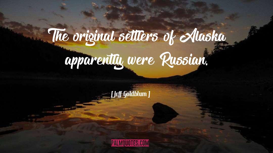 Jeff Goldblum Quotes: The original settlers of Alaska