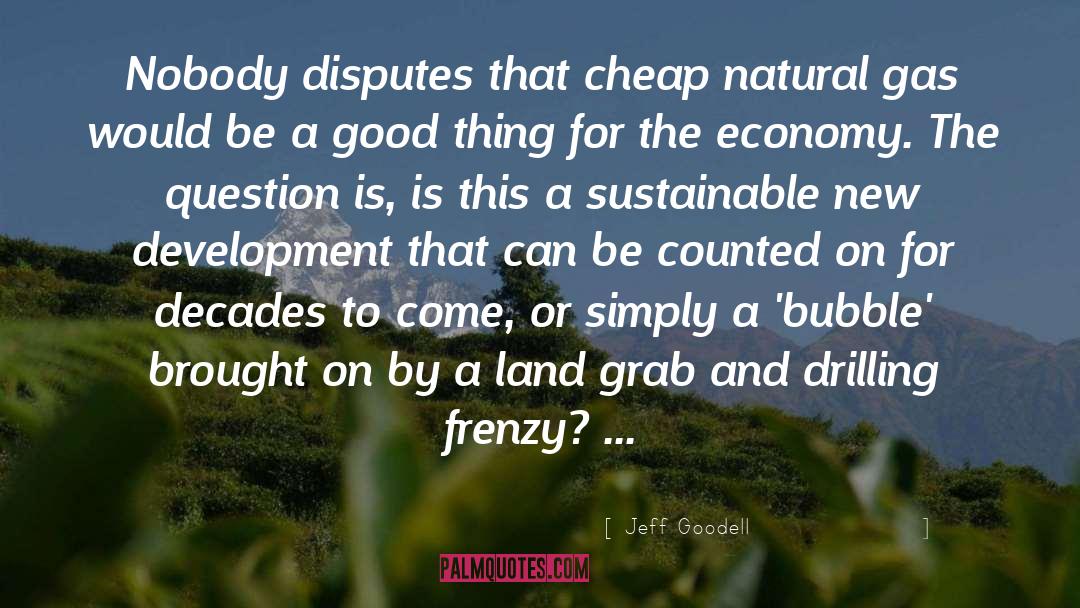 Jeff Goodell Quotes: Nobody disputes that cheap natural