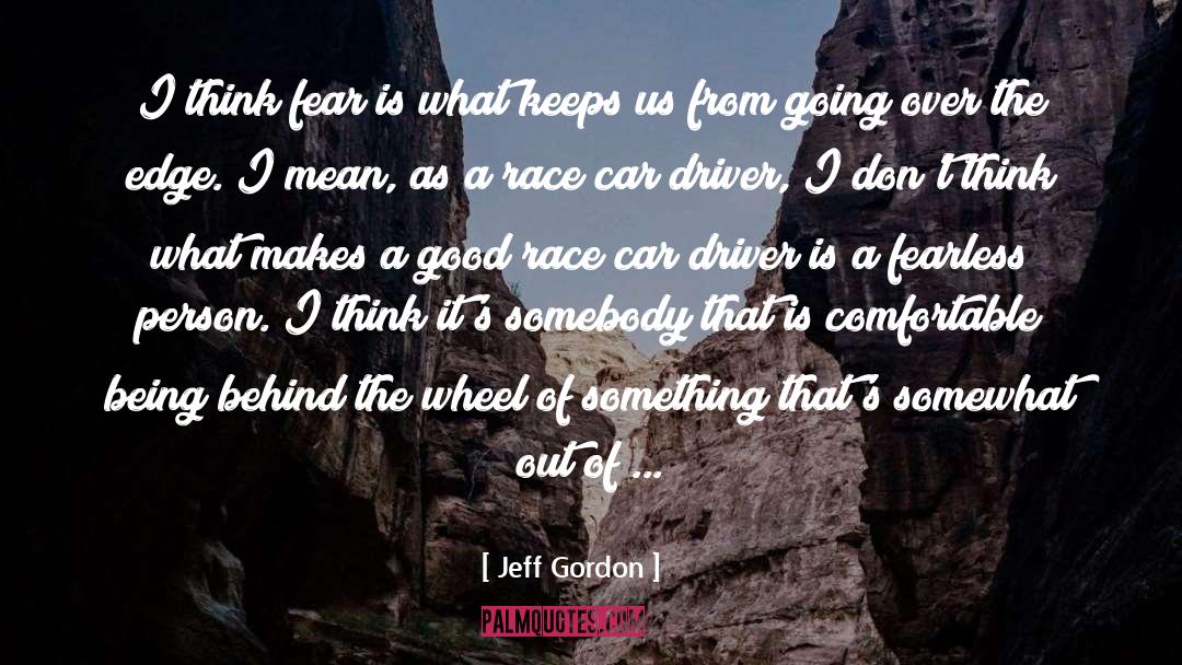 Jeff Gordon Quotes: I think fear is what