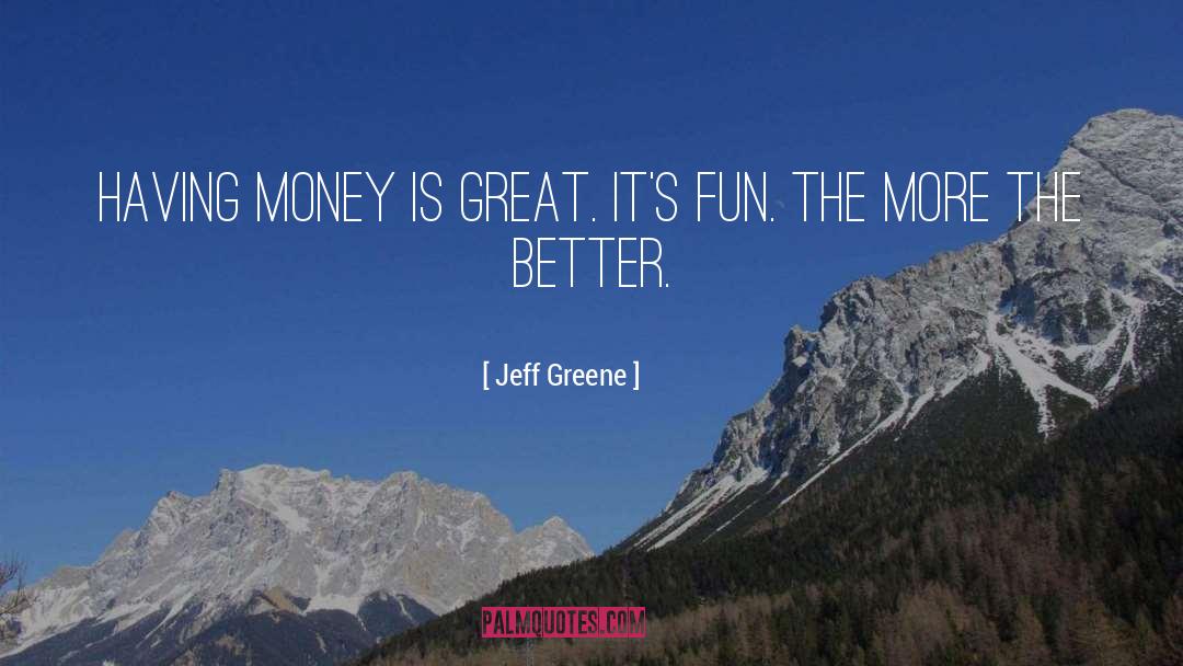 Jeff Greene Quotes: Having money is great. It's