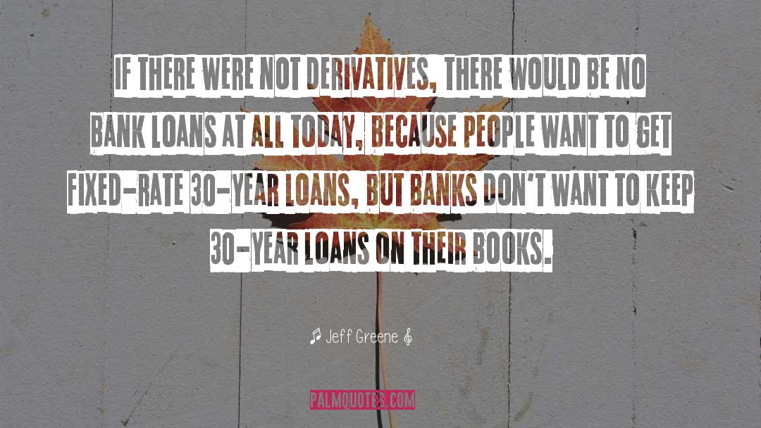 Jeff Greene Quotes: If there were not derivatives,