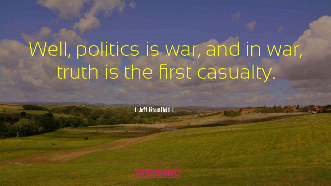 Jeff Greenfield Quotes: Well, politics is war, and