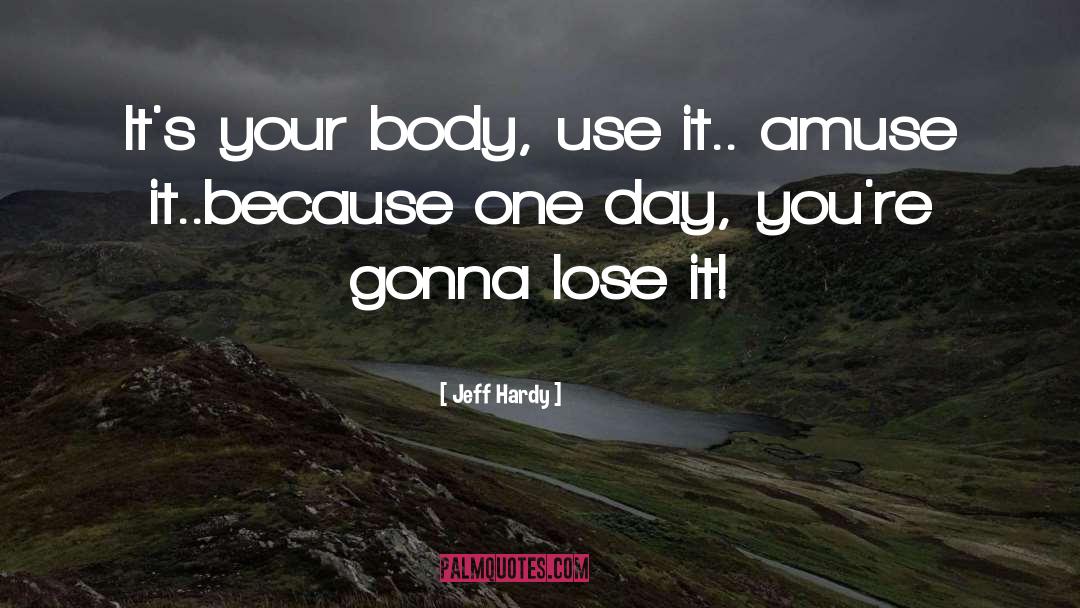 Jeff Hardy Quotes: It's your body, use it..